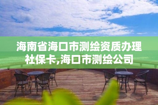 海南省海口市测绘资质办理社保卡,海口市测绘公司