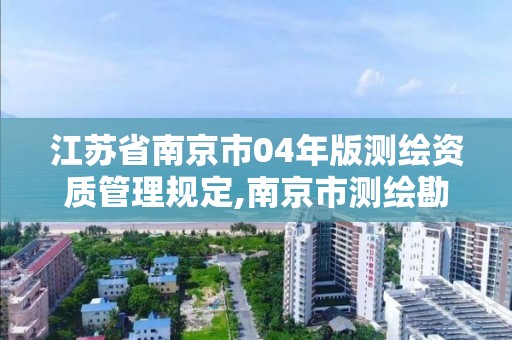 江苏省南京市04年版测绘资质管理规定,南京市测绘勘察设计研究院。