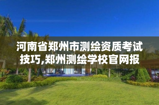 河南省郑州市测绘资质考试技巧,郑州测绘学校官网报名