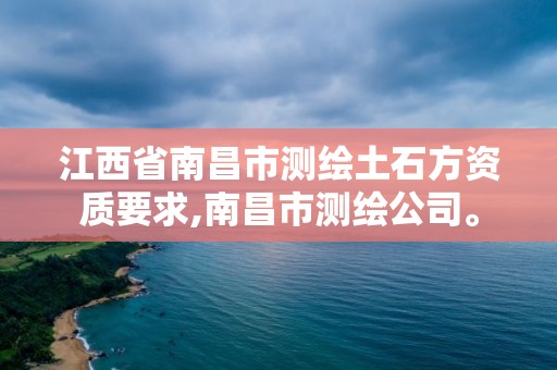 江西省南昌市测绘土石方资质要求,南昌市测绘公司。