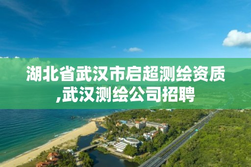 湖北省武汉市启超测绘资质,武汉测绘公司招聘