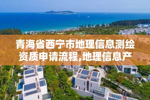 青海省西宁市地理信息测绘资质申请流程,地理信息产业测绘资质单位。