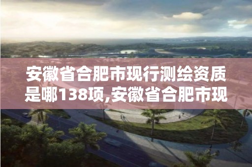 安徽省合肥市现行测绘资质是哪138项,安徽省合肥市现行测绘资质是哪138项的。