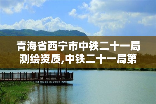 青海省西宁市中铁二十一局测绘资质,中铁二十一局第三工程有限公司计量测试中心