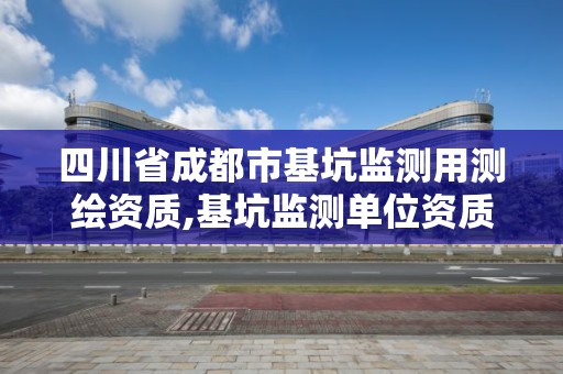 四川省成都市基坑监测用测绘资质,基坑监测单位资质要求