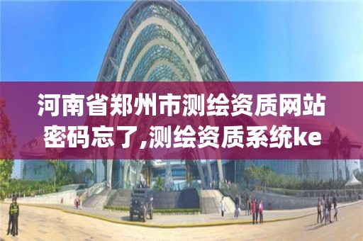 河南省郑州市测绘资质网站密码忘了,测绘资质系统key登录