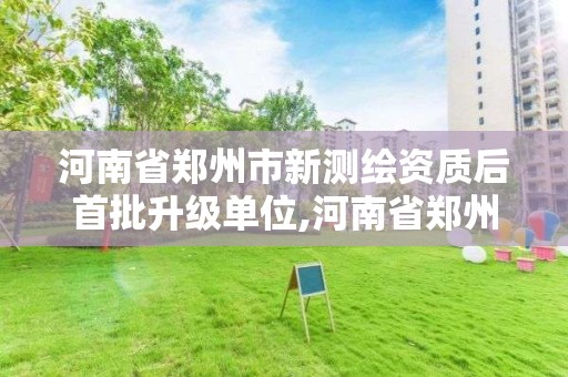 河南省郑州市新测绘资质后首批升级单位,河南省郑州市测绘学校。