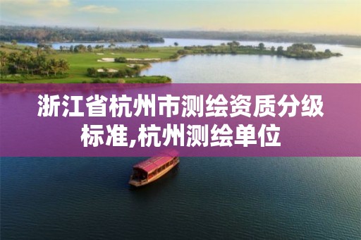 浙江省杭州市测绘资质分级标准,杭州测绘单位