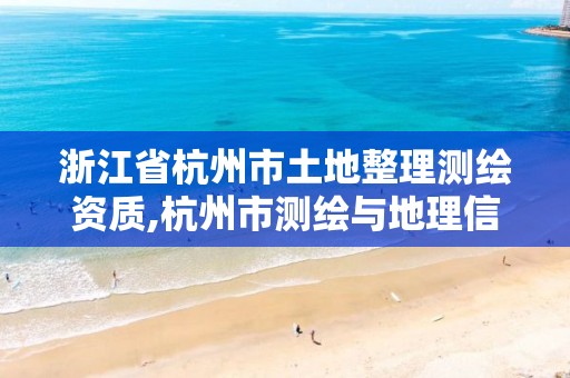 浙江省杭州市土地整理测绘资质,杭州市测绘与地理信息行业协会