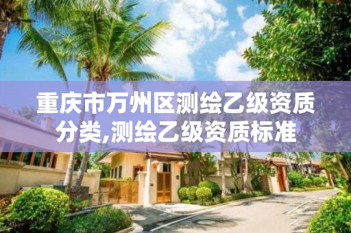 重庆市万州区测绘乙级资质分类,测绘乙级资质标准