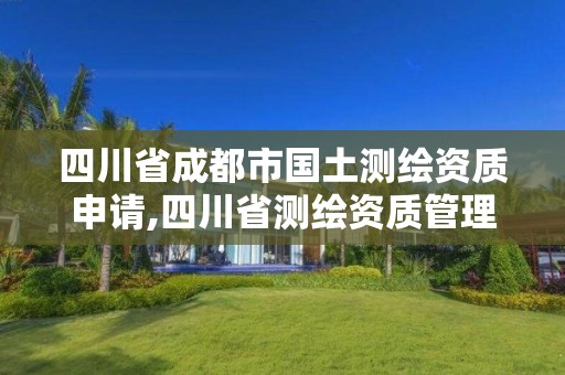 四川省成都市国土测绘资质申请,四川省测绘资质管理办法