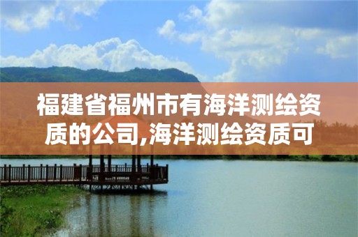 福建省福州市有海洋测绘资质的公司,海洋测绘资质可以测量的范围。