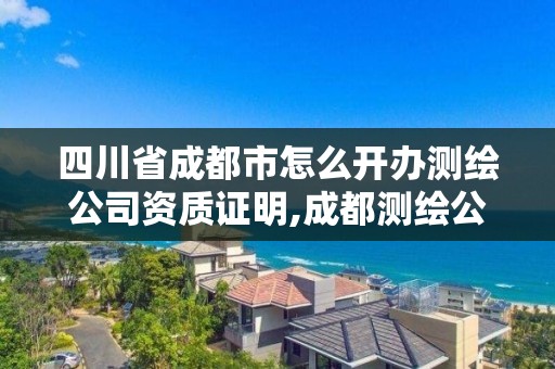 四川省成都市怎么开办测绘公司资质证明,成都测绘公司联系方式。