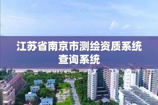 江苏省南京市测绘资质系统查询系统