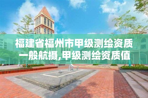 福建省福州市甲级测绘资质一般航摄,甲级测绘资质值多少钱。