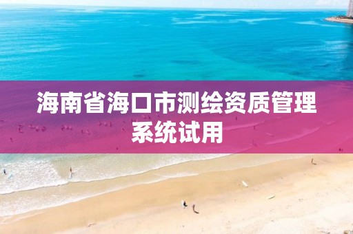 海南省海口市测绘资质管理系统试用