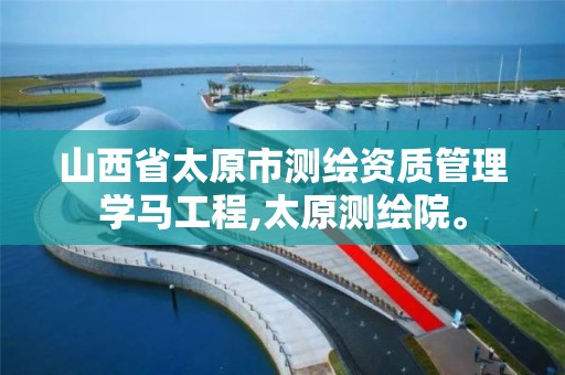 山西省太原市测绘资质管理学马工程,太原测绘院。