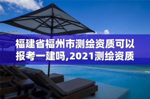 福建省福州市测绘资质可以报考一建吗,2021测绘资质延期公告福建省