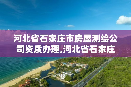 河北省石家庄市房屋测绘公司资质办理,河北省石家庄市房屋测绘公司资质办理地址