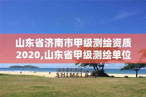 山东省济南市甲级测绘资质2020,山东省甲级测绘单位多少家