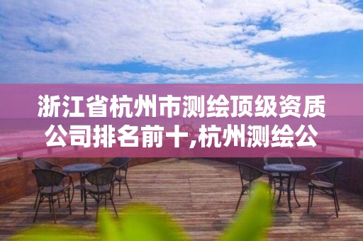 浙江省杭州市测绘顶级资质公司排名前十,杭州测绘公司有哪几家。