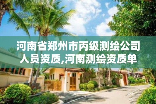 河南省郑州市丙级测绘公司人员资质,河南测绘资质单位查询