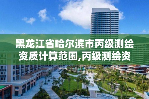 黑龙江省哈尔滨市丙级测绘资质计算范围,丙级测绘资质执业范围