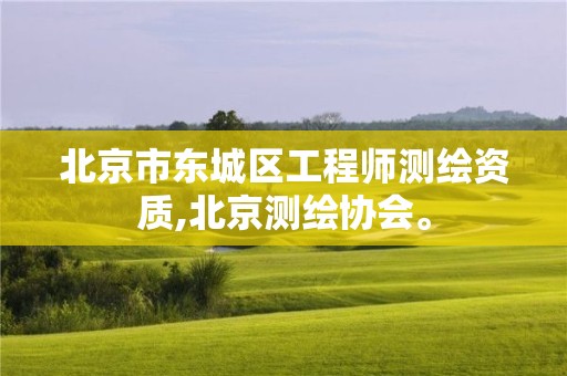 北京市东城区工程师测绘资质,北京测绘协会。