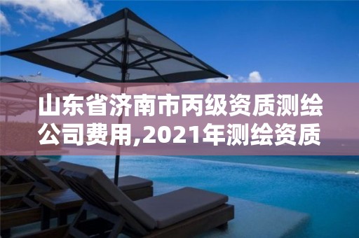 山东省济南市丙级资质测绘公司费用,2021年测绘资质丙级申报条件。