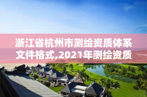 浙江省杭州市测绘资质体系文件格式,2021年测绘资质管理办法。