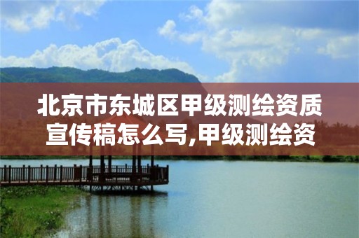 北京市东城区甲级测绘资质宣传稿怎么写,甲级测绘资质单位名录。