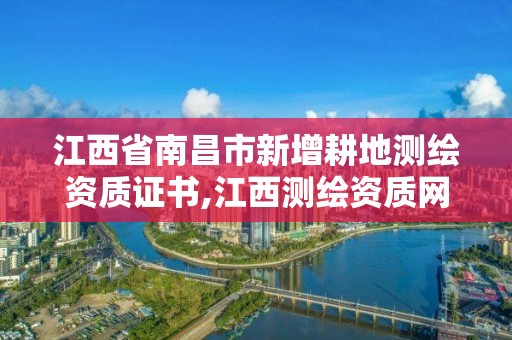 江西省南昌市新增耕地测绘资质证书,江西测绘资质网。