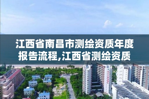 江西省南昌市测绘资质年度报告流程,江西省测绘资质证书延期