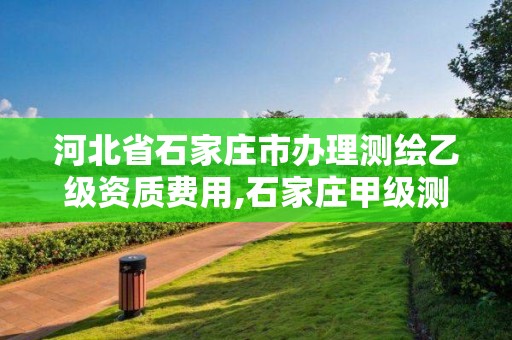 河北省石家庄市办理测绘乙级资质费用,石家庄甲级测绘公司