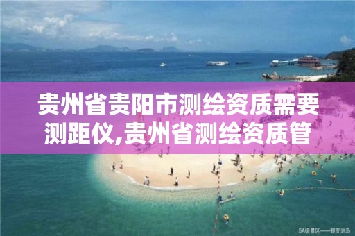 贵州省贵阳市测绘资质需要测距仪,贵州省测绘资质管理规定