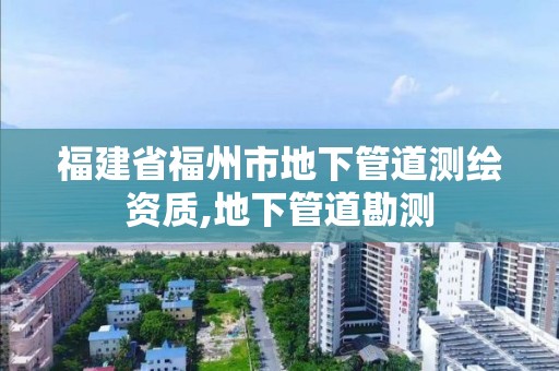 福建省福州市地下管道测绘资质,地下管道勘测