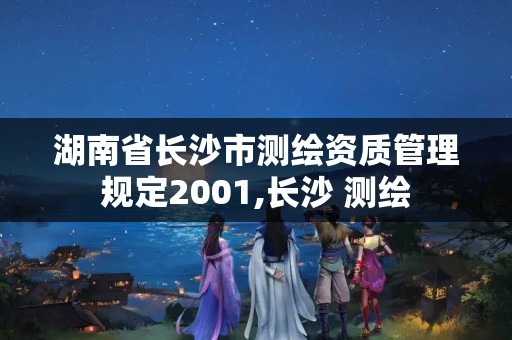 湖南省长沙市测绘资质管理规定2001,长沙 测绘