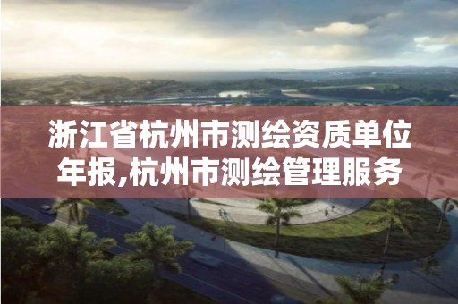 浙江省杭州市测绘资质单位年报,杭州市测绘管理服务平台