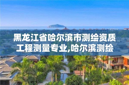 黑龙江省哈尔滨市测绘资质工程测量专业,哈尔滨测绘公司电话