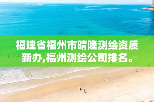 福建省福州市晴隆测绘资质新办,福州测绘公司排名。