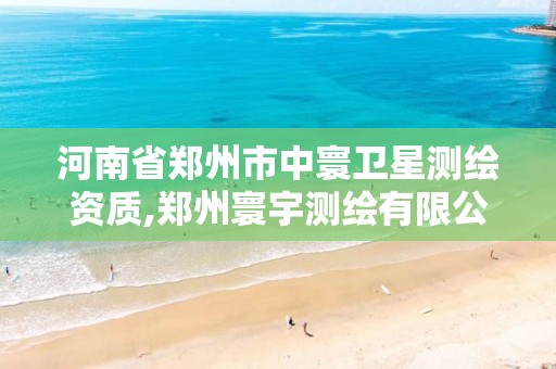 河南省郑州市中寰卫星测绘资质,郑州寰宇测绘有限公司