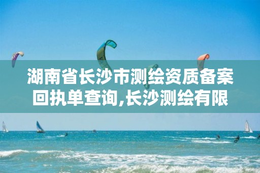 湖南省长沙市测绘资质备案回执单查询,长沙测绘有限公司。