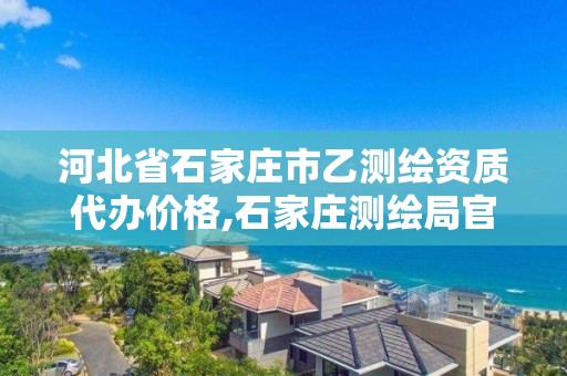 河北省石家庄市乙测绘资质代办价格,石家庄测绘局官网