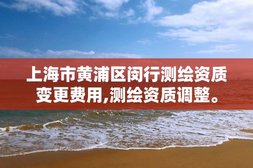 上海市黄浦区闵行测绘资质变更费用,测绘资质调整。