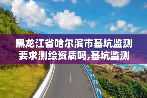 黑龙江省哈尔滨市基坑监测要求测绘资质吗,基坑监测资质证书