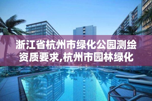 浙江省杭州市绿化公园测绘资质要求,杭州市园林绿化技术规程