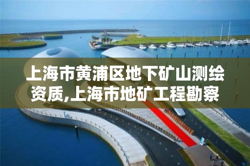 上海市黄浦区地下矿山测绘资质,上海市地矿工程勘察院上海市水文地质工程地质队