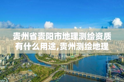 贵州省贵阳市地理测绘资质有什么用途,贵州测绘地理信息公司