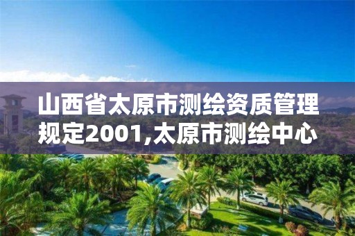 山西省太原市测绘资质管理规定2001,太原市测绘中心