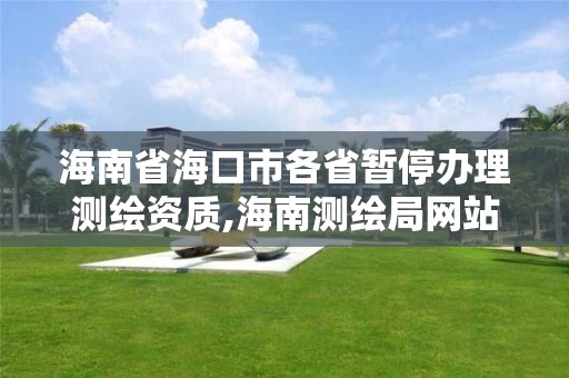 海南省海口市各省暂停办理测绘资质,海南测绘局网站